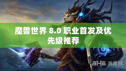 魔獸世界 8.0 職業(yè)首發(fā)及優(yōu)先級推薦