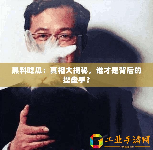 黑料吃瓜：真相大揭秘，誰才是背后的操盤手？