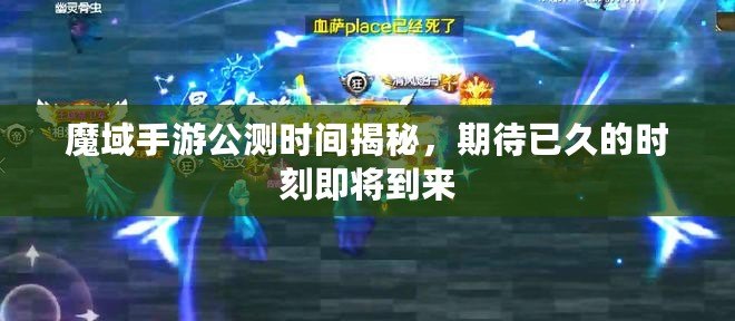 魔域手游公測時間揭秘，期待已久的時刻即將到來