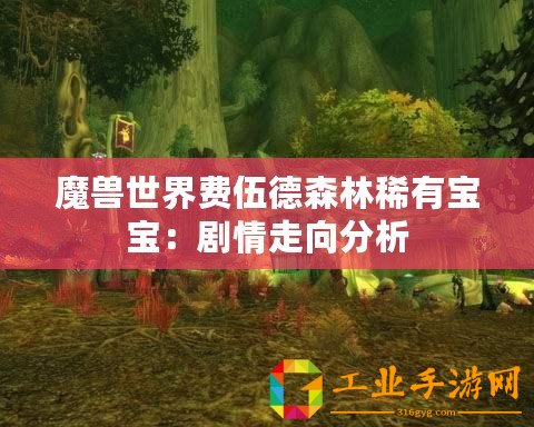 魔獸世界費(fèi)伍德森林稀有寶寶：劇情走向分析