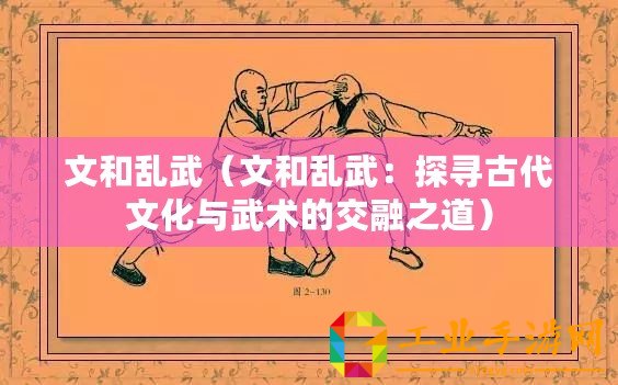 文和亂武（文和亂武：探尋古代文化與武術(shù)的交融之道）