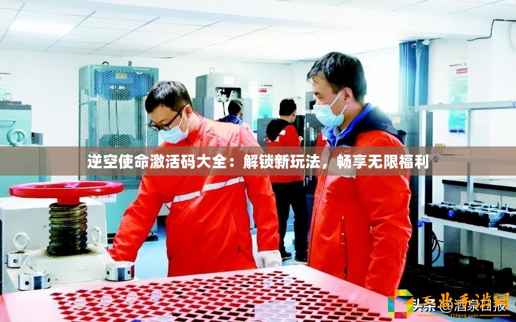 逆空使命激活碼大全：解鎖新玩法，暢享無限福利