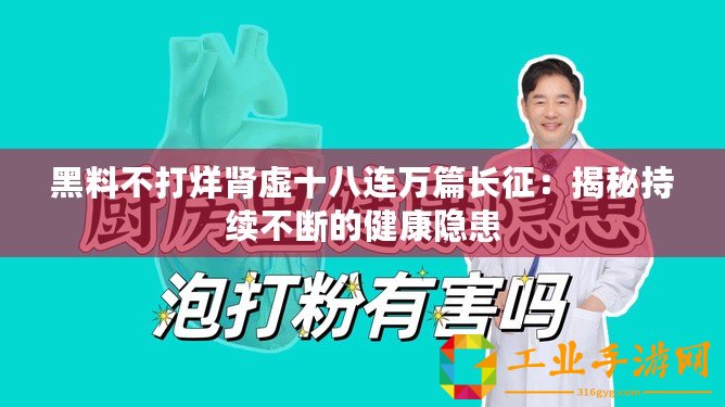 黑料不打烊腎虛十八連萬篇長(zhǎng)征：揭秘持續(xù)不斷的健康隱患