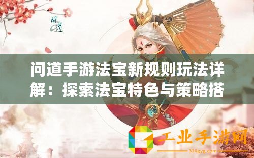 問道手游法寶新規(guī)則玩法詳解：探索法寶特色與策略搭配之道