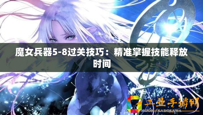 魔女兵器5-8過(guò)關(guān)技巧：精準(zhǔn)掌握技能釋放時(shí)間