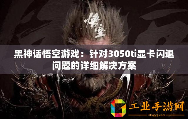 黑神話悟空游戲：針對(duì)3050ti顯卡閃退問(wèn)題的詳細(xì)解決方案