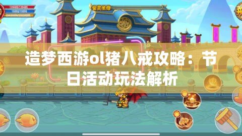 造夢西游ol豬八戒攻略：節(jié)日活動玩法解析