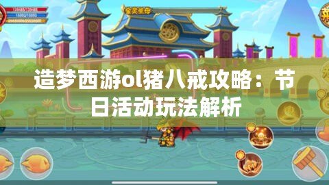 造夢西游ol豬八戒攻略：節(jié)日活動玩法解析