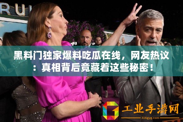 黑料門獨(dú)家爆料吃瓜在線，網(wǎng)友熱議：真相背后竟藏著這些秘密！
