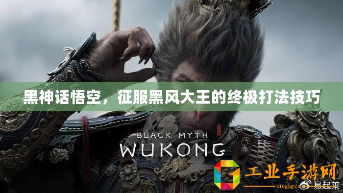 黑神話悟空，征服黑風(fēng)大王的終極打法技巧