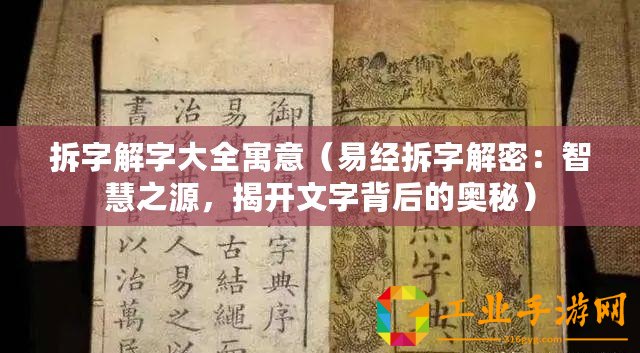 拆字解字大全寓意（易經(jīng)拆字解密：智慧之源，揭開(kāi)文字背后的奧秘）