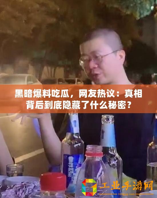 黑暗爆料吃瓜，網(wǎng)友熱議：真相背后到底隱藏了什么秘密？