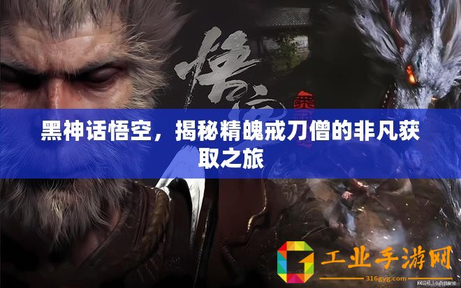 黑神話悟空，揭秘精魄戒刀僧的非凡獲取之旅