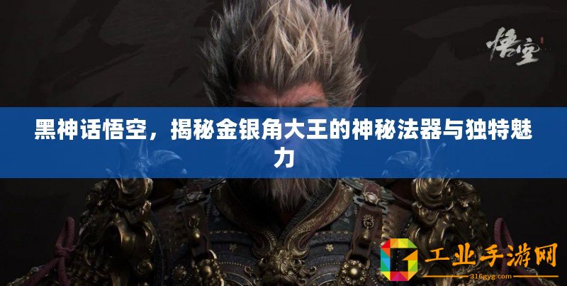 黑神話悟空，揭秘金銀角大王的神秘法器與獨特魅力