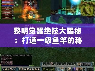 黎明覺醒絕技大揭秘：打造一級魚竿的秘籍！