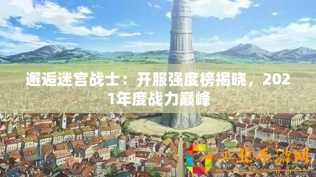 邂逅迷宮戰(zhàn)士：開服強度榜揭曉，2021年度戰(zhàn)力巔峰