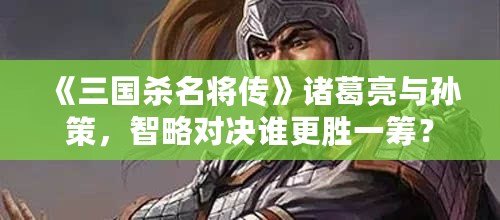 《三國殺名將傳》諸葛亮與孫策，智略對決誰更勝一籌？