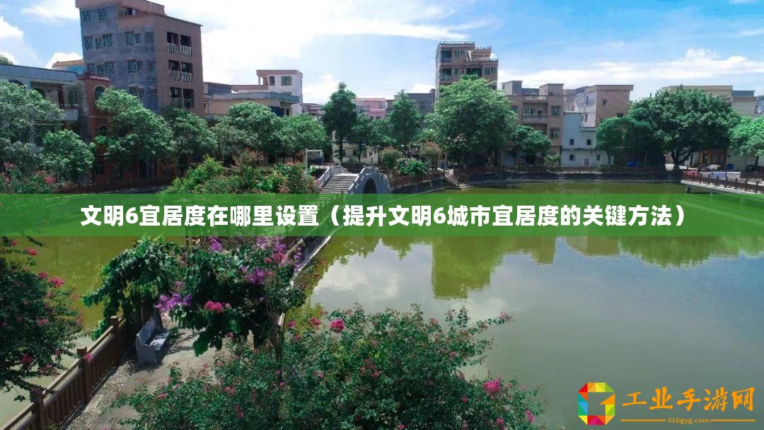 文明6宜居度在哪里設置（提升文明6城市宜居度的關鍵方法）