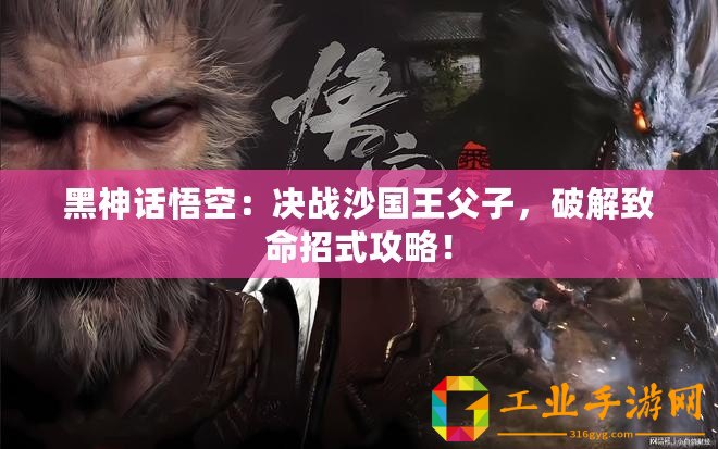 黑神話悟空：決戰沙國王父子，破解致命招式攻略！