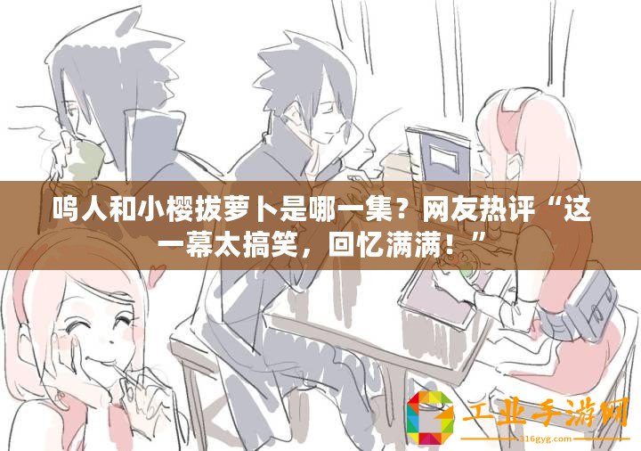 鳴人和小櫻拔蘿卜是哪一集？網(wǎng)友熱評(píng)“這一幕太搞笑，回憶滿滿！”
