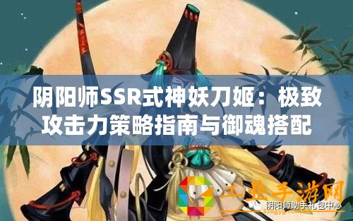 陰陽師SSR式神妖刀姬：極致攻擊力策略指南與御魂搭配攻略大全