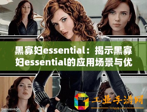 黑寡婦essential：揭示黑寡婦essential的應(yīng)用場景與優(yōu)勢！