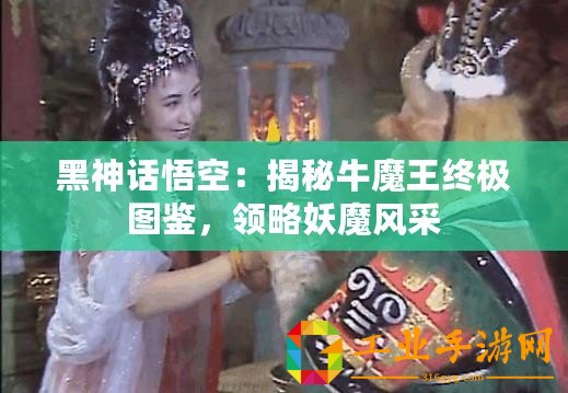 黑神話悟空：揭秘牛魔王終極圖鑒，領略妖魔風采