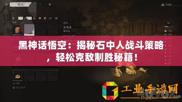 黑神話悟空：揭秘石中人戰斗策略，輕松克敵制勝秘籍！