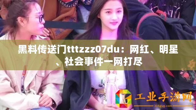 黑料傳送門tttzzz07du：網紅、明星、社會事件一網打盡