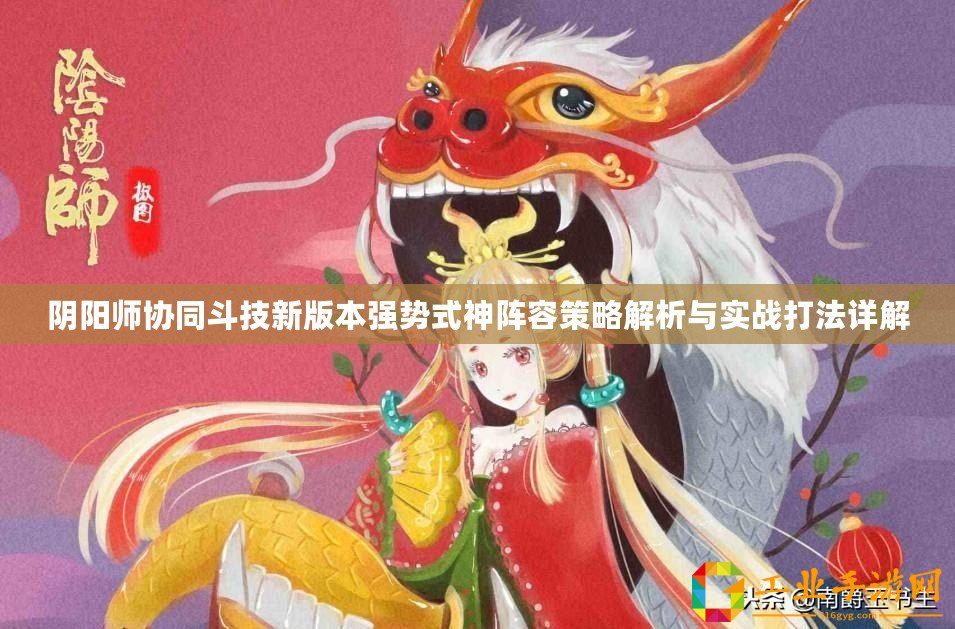 陰陽師協(xié)同斗技新版本強(qiáng)勢式神陣容策略解析與實戰(zhàn)打法詳解