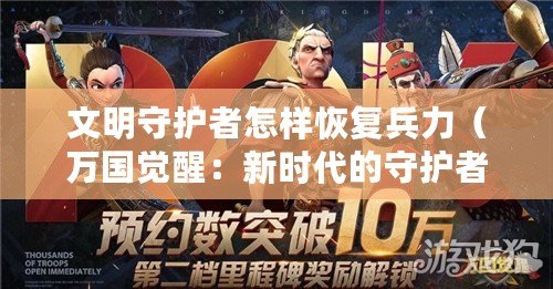 文明守護者怎樣恢復兵力（萬國覺醒：新時代的守護者崛起?。?/>			</a>
		</figure>
		<div   id=