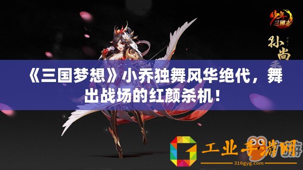 《三國夢想》小喬獨舞風(fēng)華絕代，舞出戰(zhàn)場的紅顏殺機！
