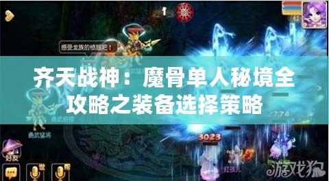 齊天戰(zhàn)神：魔骨單人秘境全攻略之裝備選擇策略