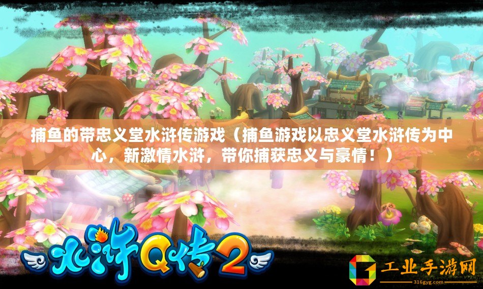 捕魚的帶忠義堂水滸傳游戲（捕魚游戲以忠義堂水滸傳為中心，新激情水滸，帶你捕獲忠義與豪情！）