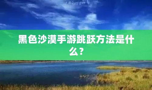 黑色沙漠手游跳躍方法是什么？