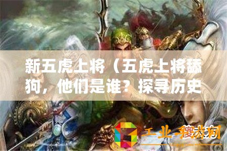 新五虎上將（五虎上將舔狗，他們是誰？探尋歷史背后的忠誠與奉獻(xiàn)！）
