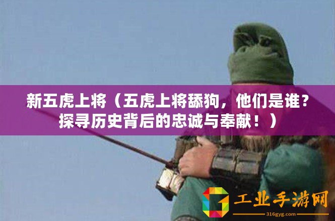 新五虎上將（五虎上將舔狗，他們是誰？探尋歷史背后的忠誠與奉獻！）