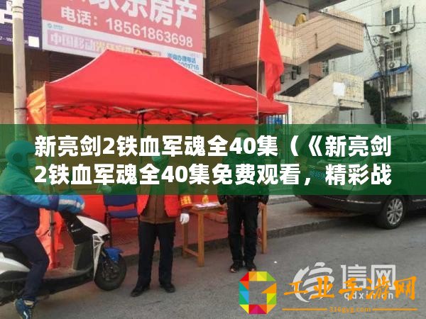 新亮劍2鐵血軍魂全40集（《新亮劍2鐵血軍魂全40集免費觀看，精彩戰(zhàn)斗情節(jié)引人入勝！》）