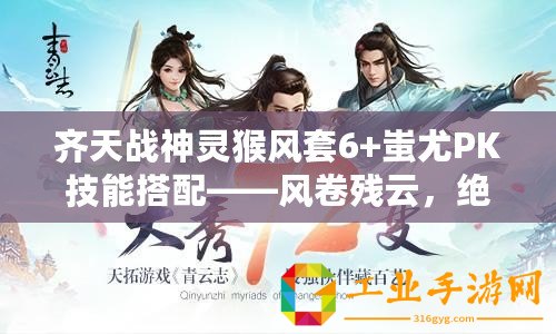 齊天戰(zhàn)神靈猴風套6+蚩尤PK技能搭配——風卷殘云，絕世戰(zhàn)神