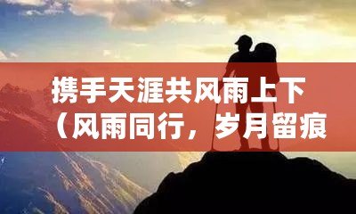 攜手天涯共風雨上下（風雨同行，歲月留痕）