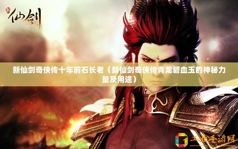 新仙劍奇?zhèn)b傳十年前石長老（新仙劍奇?zhèn)b傳青龍碧血玉的神秘力量及用途）