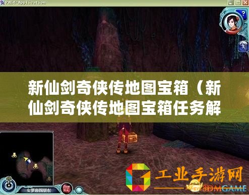 新仙劍奇?zhèn)b傳地圖寶箱（新仙劍奇?zhèn)b傳地圖寶箱任務(wù)解析及攻略指南）