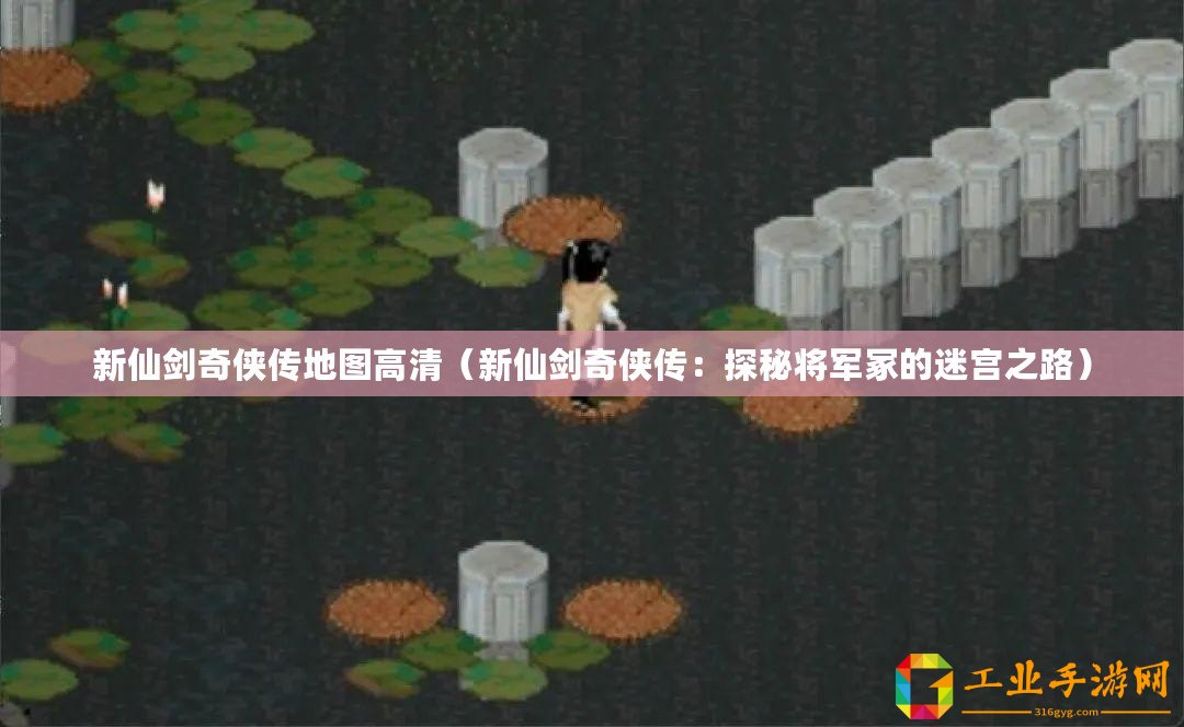 新仙劍奇?zhèn)b傳地圖高清（新仙劍奇?zhèn)b傳：探秘將軍冢的迷宮之路）