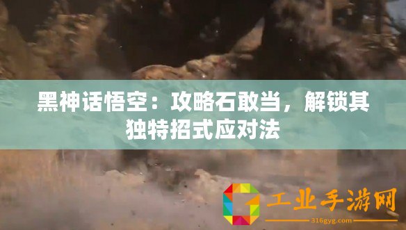 黑神話悟空：攻略石敢當(dāng)，解鎖其獨特招式應(yīng)對法