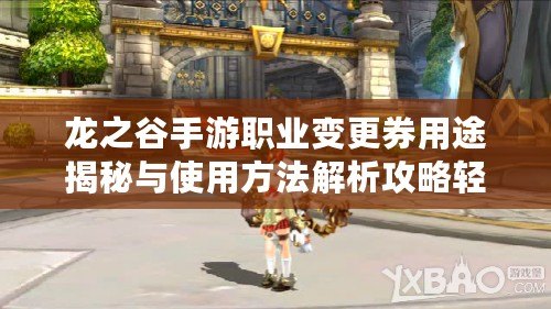 龍之谷手游職業(yè)變更券用途揭秘與使用方法解析攻略輕松掌握職業(yè)轉(zhuǎn)換券功能與使用方法指南