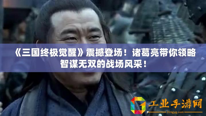 《三國終極覺醒》震撼登場！諸葛亮帶你領略智謀無雙的戰場風采！