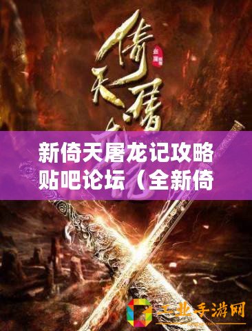 新倚天屠龍記攻略貼吧論壇（全新倚天屠龍記游戲官網，探索古墓遺跡，修煉絕世武功?。?/>			</a>
		</figure>
		<div   id=