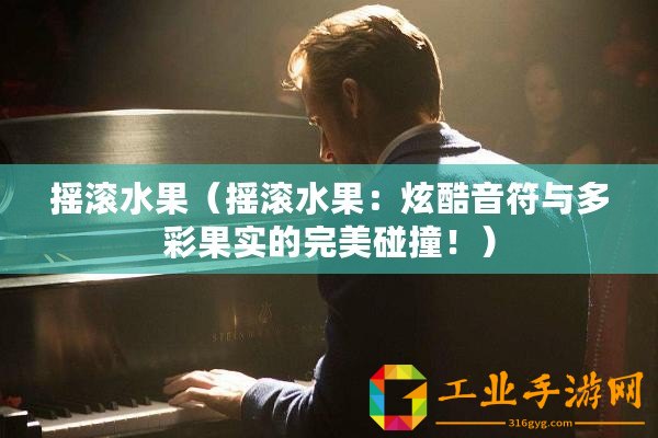 搖滾水果（搖滾水果：炫酷音符與多彩果實(shí)的完美碰撞！）