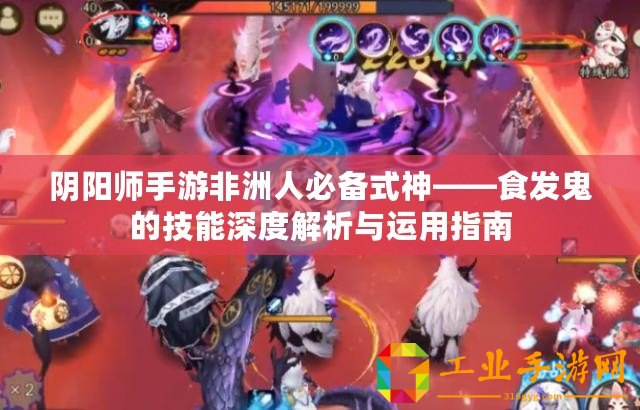 陰陽師手游非洲人必備式神——食發鬼的技能深度解析與運用指南
