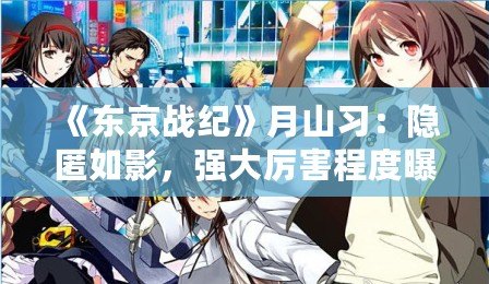 《東京戰紀》月山習：隱匿如影，強大厲害程度曝光！
